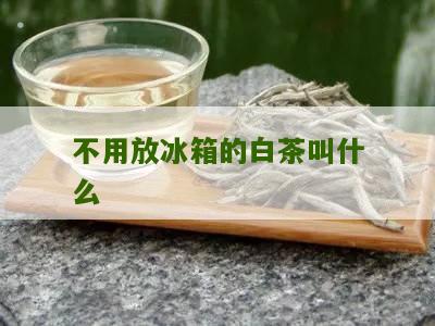 不用放冰箱的白茶叫什么