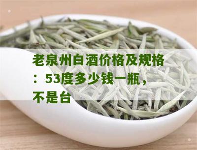 老泉州白酒价格及规格：53度多少钱一瓶，不是台