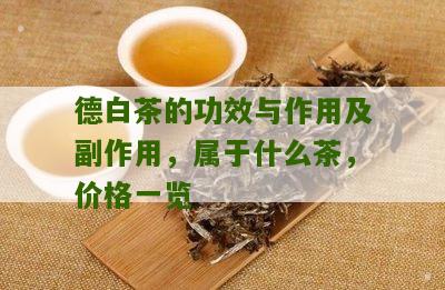 德白茶的功效与作用及副作用，属于什么茶，价格一览