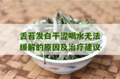 舌苔发白干涩喝水无法缓解的原因及治疗建议