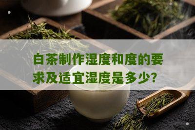 白茶制作湿度和度的要求及适宜湿度是多少？