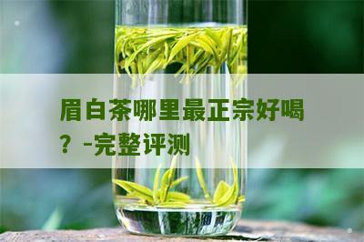 眉白茶哪里最正宗好喝？-完整评测