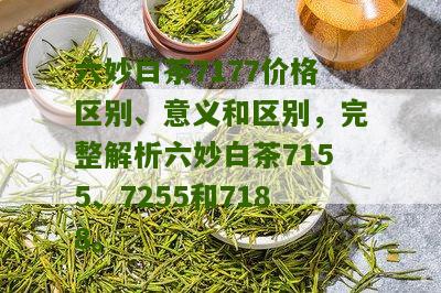 六妙白茶7177价格区别、意义和区别，完整解析六妙白茶7155、7255和7188。