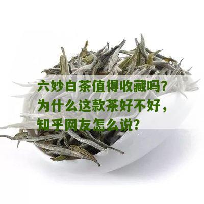 六妙白茶值得收藏吗？为什么这款茶好不好，知乎网友怎么说？