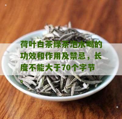 荷叶白茶绿茶泡水喝的功效和作用及禁忌，长度不能大于70个字节。