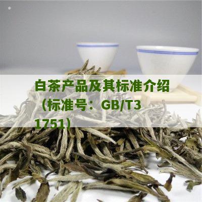 白茶产品及其标准介绍（标准号：GB/T31751）