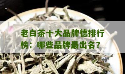 老白茶十大品牌德排行榜：哪些品牌最出名？