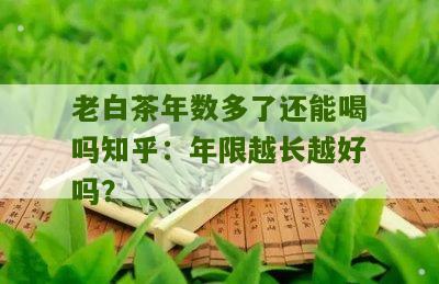 老白茶年数多了还能喝吗知乎：年限越长越好吗？