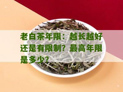 老白茶年限：越长越好还是有限制？最高年限是多少？