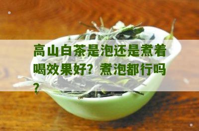 高山白茶是泡还是煮着喝效果好？煮泡都行吗？