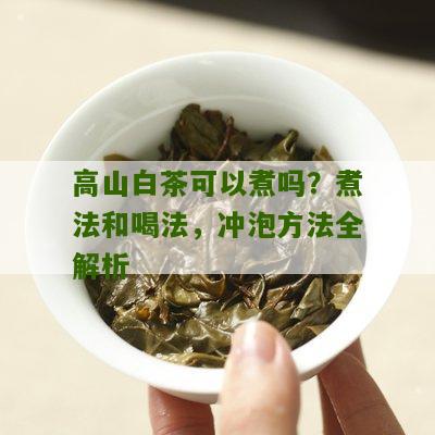 高山白茶可以煮吗？煮法和喝法，冲泡方法全解析