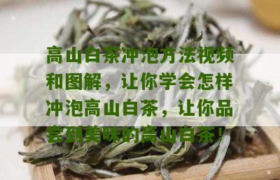 高山白茶冲泡方法视频和图解，让你学会怎样冲泡高山白茶，让你品尝到美味的高山白茶！