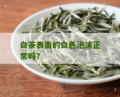 白茶表面的白色泡沫正常吗？