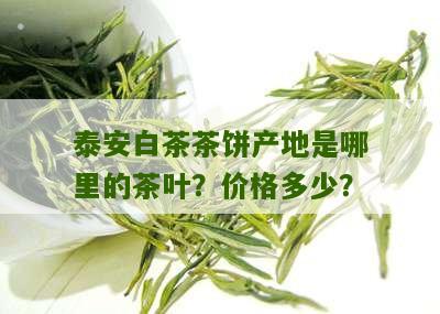 泰安白茶茶饼产地是哪里的茶叶？价格多少？