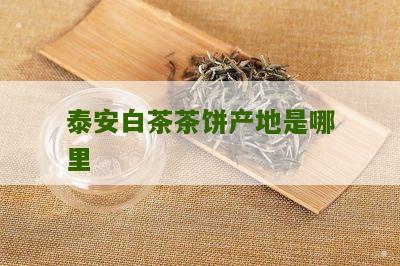 泰安白茶茶饼产地是哪里