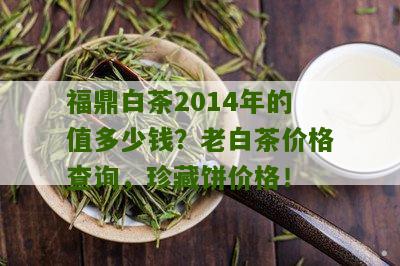 福鼎白茶2014年的值多少钱？老白茶价格查询，珍藏饼价格！