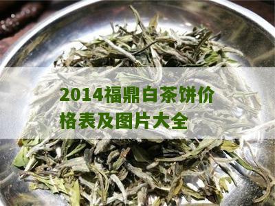 2014福鼎白茶饼价格表及图片大全