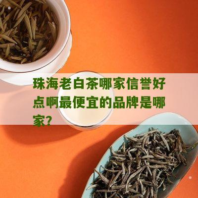 珠海老白茶哪家信誉好点啊最便宜的品牌是哪家？