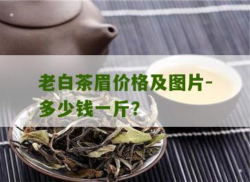 老白茶眉价格及图片-多少钱一斤？