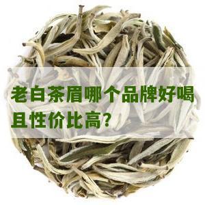 老白茶眉哪个品牌好喝且性价比高？