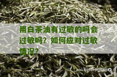 用白茶油有过敏的吗会过敏吗？如何应对过敏情况？