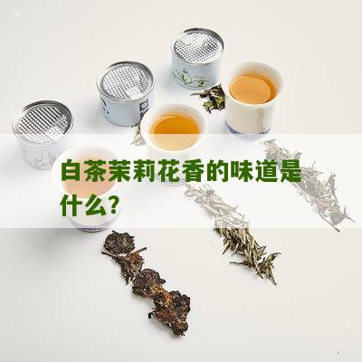 白茶茉莉花香的味道是什么？