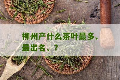 柳州产什么茶叶最多、最出名、？