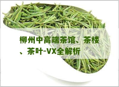 柳州中高端茶馆、茶楼、茶叶-VX全解析