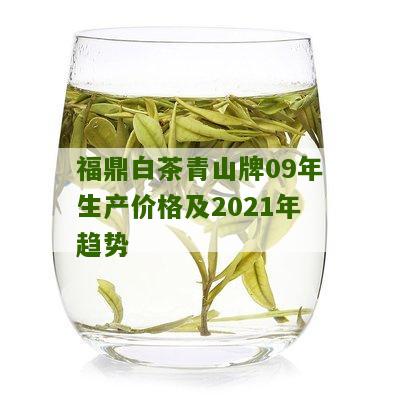 福鼎白茶青山牌09年生产价格及2021年趋势