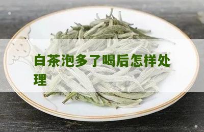 白茶泡多了喝后怎样处理