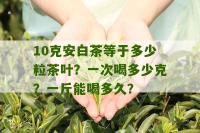 10克安白茶等于多少粒茶叶？一次喝多少克？一斤能喝多久？