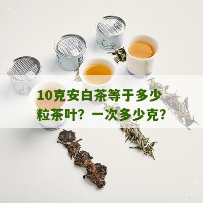 10克安白茶等于多少粒茶叶？一次多少克？