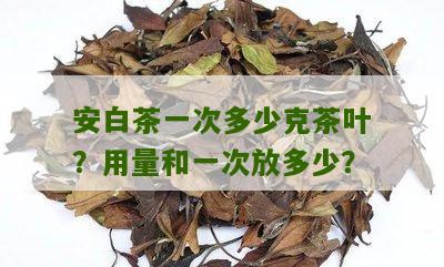 安白茶一次多少克茶叶？用量和一次放多少？