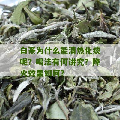 白茶为什么能清热化痰呢？喝法有何讲究？降火效果如何？