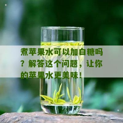 煮苹果水可以加白糖吗？解答这个问题，让你的苹果水更美味！