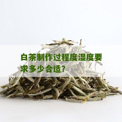 白茶制作过程度湿度要求多少合适？