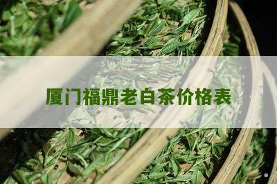 厦门福鼎老白茶价格表