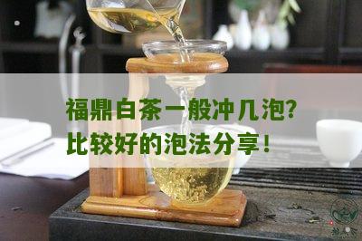 福鼎白茶一般冲几泡？比较好的泡法分享！