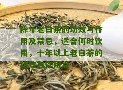 陈年老白茶的功效与作用及禁忌，适合何时饮用，十年以上老白茶的功效与作用点