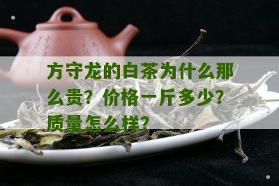 方守龙的白茶为什么那么贵？价格一斤多少？质量怎么样？