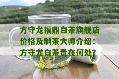 方守龙福鼎白茶旗舰店价格及制茶大师介绍：方守龙白茶贵在何处？