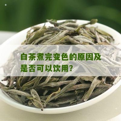 白茶煮完变色的原因及是否可以饮用？