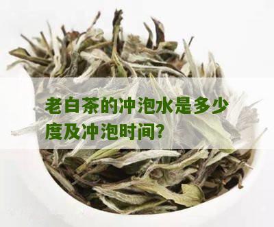 老白茶的冲泡水是多少度及冲泡时间？