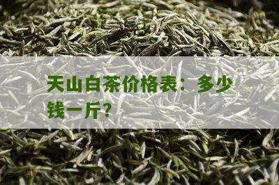 天山白茶价格表：多少钱一斤？