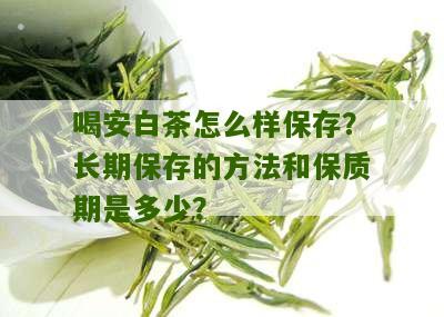 喝安白茶怎么样保存？长期保存的方法和保质期是多少？