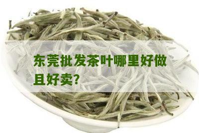 东莞批发茶叶哪里好做且好卖？