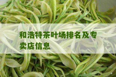 和浩特茶叶场排名及专卖店信息