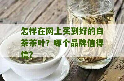 怎样在网上买到好的白茶茶叶？哪个品牌值得信？