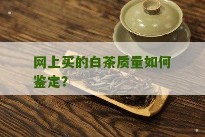 网上买的白茶质量如何鉴定？