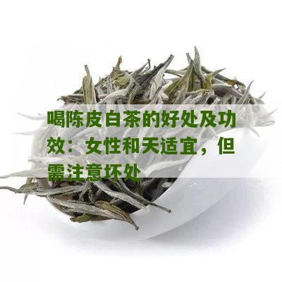 喝陈皮白茶的好处及功效：女性和天适宜，但需注意坏处